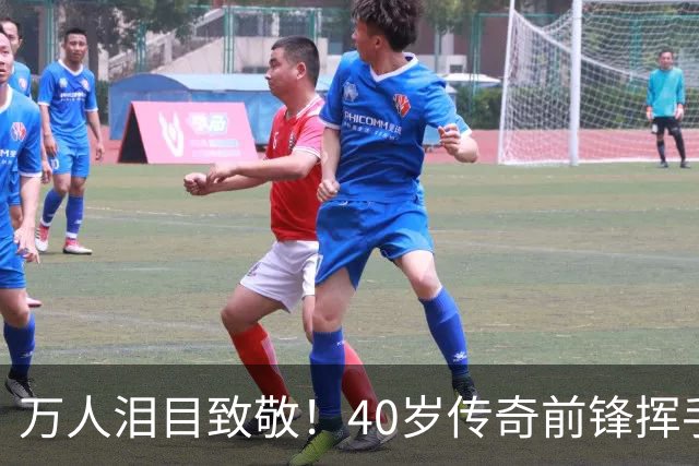 万人泪目致敬！40岁传奇前锋挥手告别：对手鼓掌 首都竖巨幅11号球衣