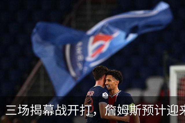 三场揭幕战开打，詹姆斯预计迎来76人生涯常规赛首秀