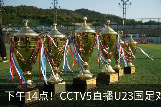 下午14点！CCTV5直播U23国足对阵泰国，安东尼奥或选择变阵