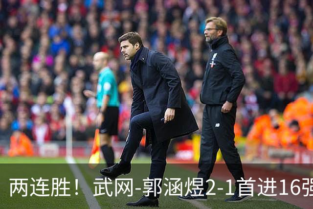 两连胜！武网-郭涵煜2-1首进16强 2号种子1-2遭逆转出局