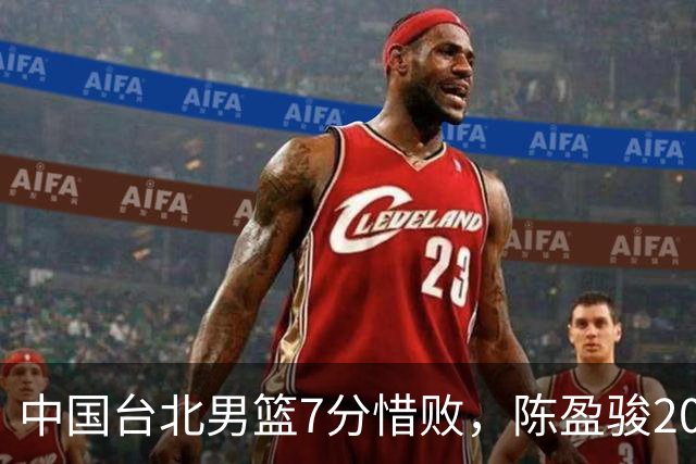 中国台北男篮7分惜败，陈盈骏20分林庭谦19分，中国男篮半决赛对阵日本