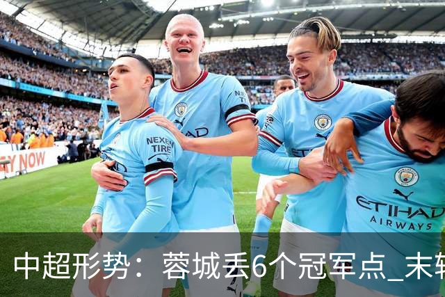 中超形势：蓉城丢6个冠军点 末轮不输泰山仍夺冠 盼津门虎阻击英博