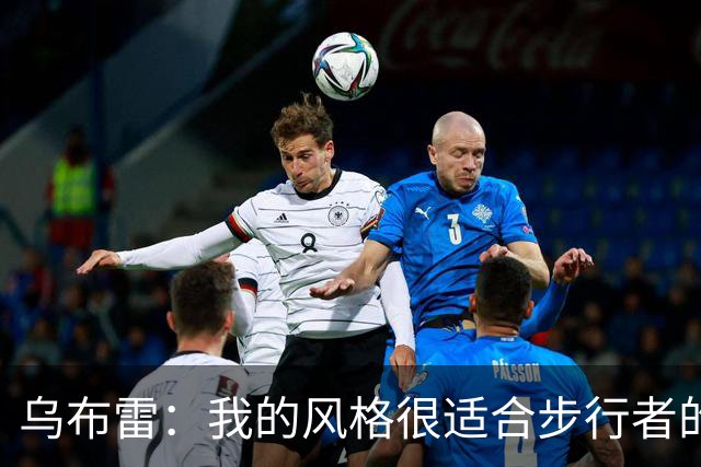 乌布雷：我的风格很适合步行者的打法 他们各方面都符合我的要求