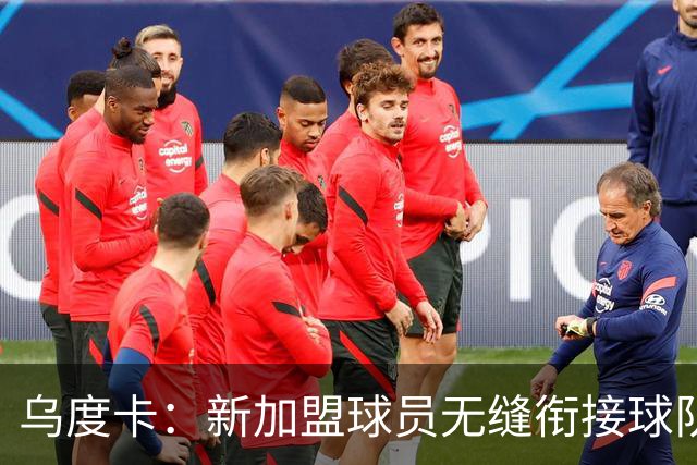 乌度卡：新加盟球员无缝衔接球队 他们解决了很多我们欠缺的需求