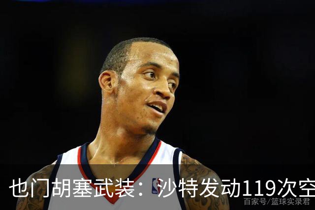 也门胡塞武装：沙特发动119次空袭及导弹打击，胡塞武装使用一枚弹道导弹袭击沙特机场，也门政府军：打死约950名胡塞武装人员