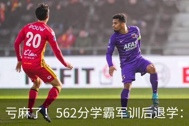 亏麻了！562分学霸军训后退学：白白浪费30分，早知道报警校