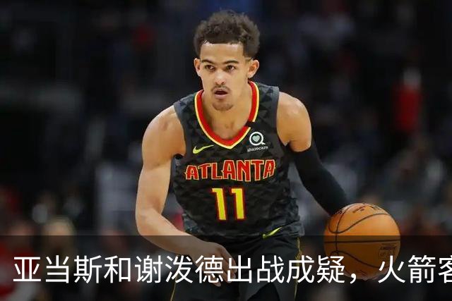 亚当斯&谢泼德出战成疑，火箭客战马刺前场轮换告急