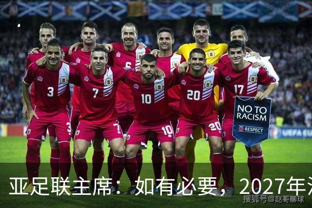 亚足联主席：如有必要，2027年沙特亚洲杯或延期一年