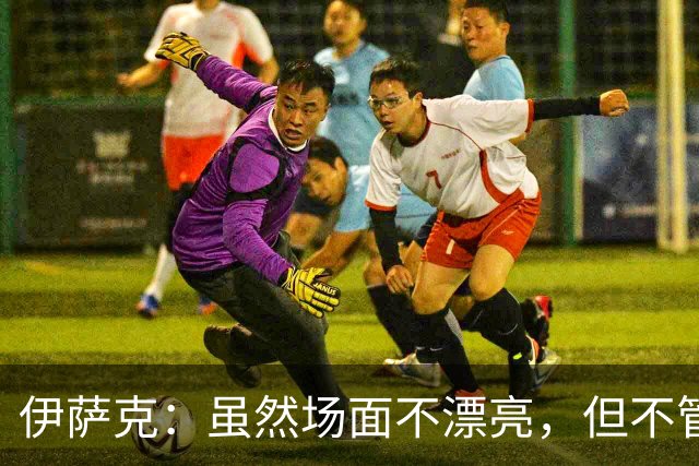 伊萨克：虽然场面不漂亮，但不管怎样能赢下来就令人高兴