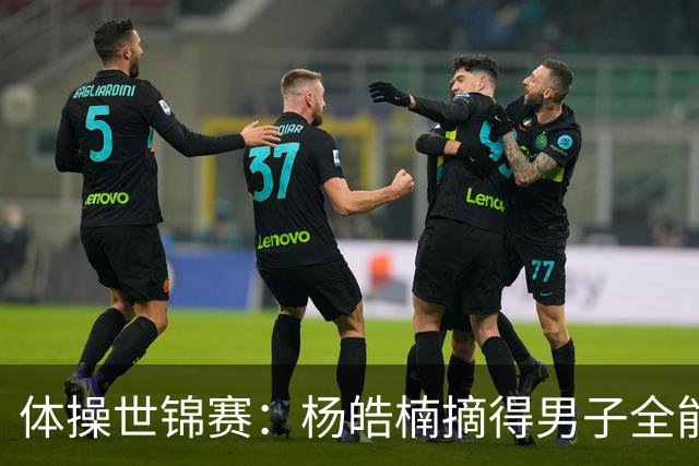 体操世锦赛：杨皓楠摘得男子全能银牌