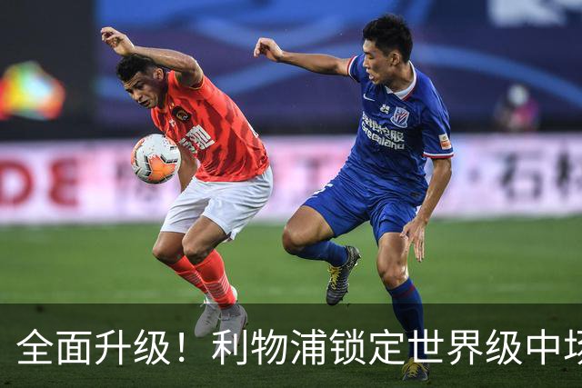 全面升级！利物浦锁定世界级中场！切尔西彻底出局