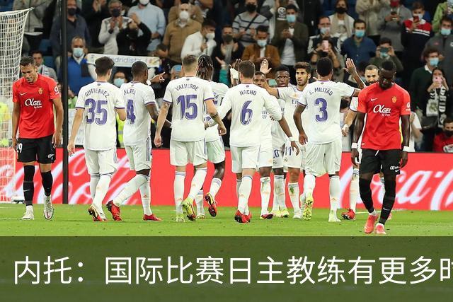 内托：国际比赛日主教练有更多时间钻研战术，我们贯彻了他的理念