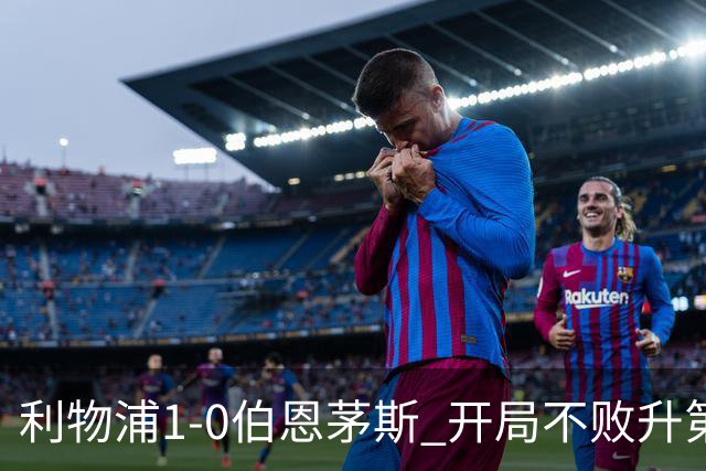 利物浦1-0伯恩茅斯 开局不败升第六 1.45亿标王制胜+英超5轮4球