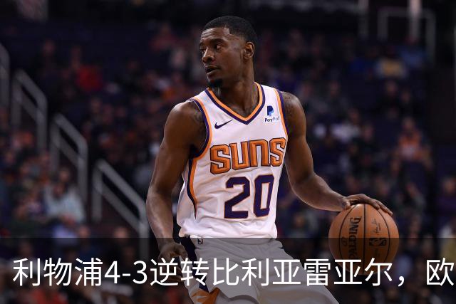利物浦4-3逆转比利亚雷亚尔，欧冠三连胜彰显铁血韧性
