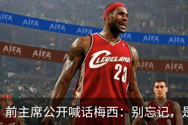 前主席公开喊话梅西：别忘记，是巴萨造就了你
