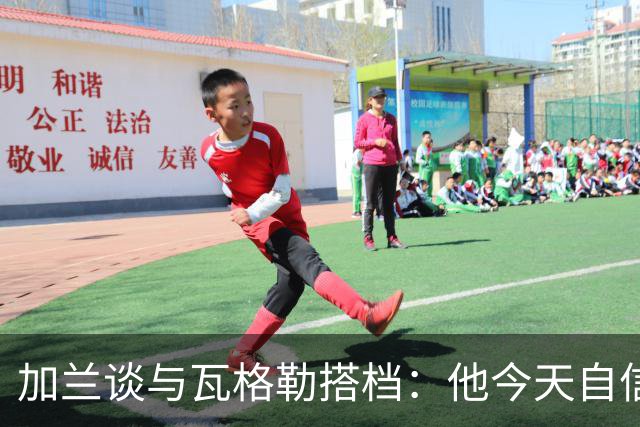 加兰谈与瓦格勒搭档：他今天自信心大增 这最让我感到高兴