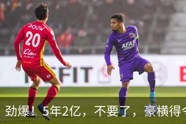 劲爆！5年2亿，不要了，豪横得令人咋舌…