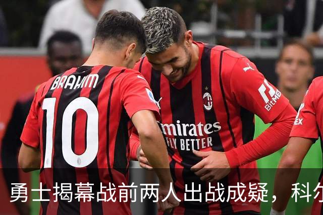 勇士揭幕战前两人出战成疑，科尔首发阵容再添变数