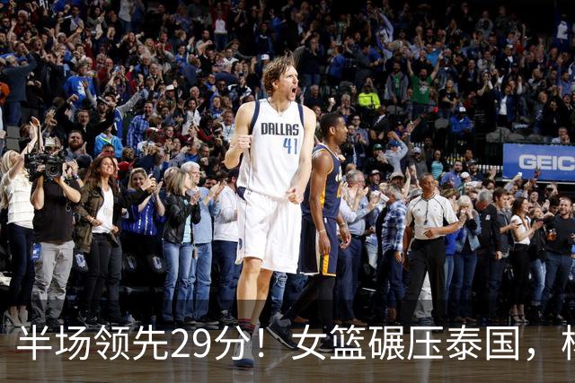 半场领先29分！女篮碾压泰国，杨舒予8中5狂砍13分，比看男篮解气太多