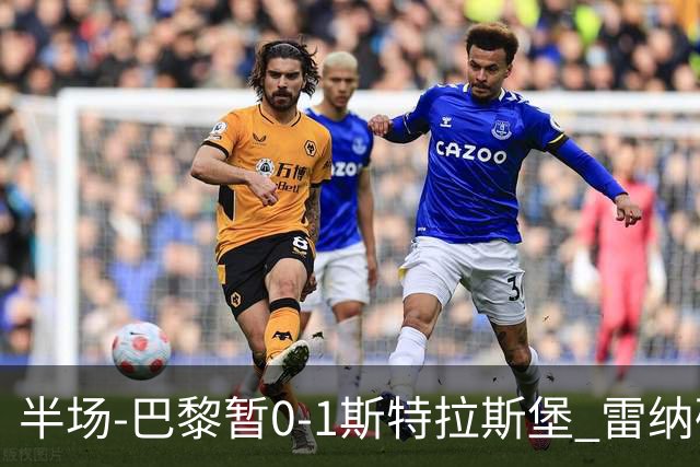 半场-巴黎暂0-1斯特拉斯堡 雷纳破门阿克利乌什失良机