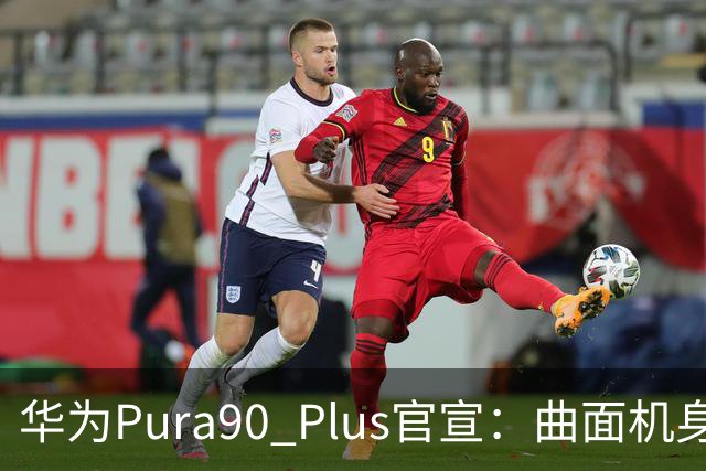 华为Pura90 Plus官宣：曲面机身回归！10:08开启预订