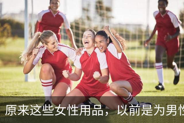 原来这些女性用品，以前是为男性发明的！