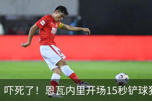 吓死了！恩瓦内里开场15秒铲球犯规，裁判秒掏红牌但马上改黄牌