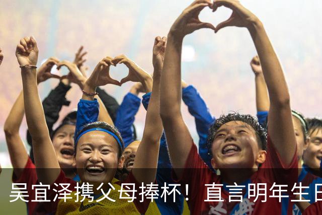 吴宜泽携父母捧杯！直言明年生日前完成大满贯，3周后冲击世界第1