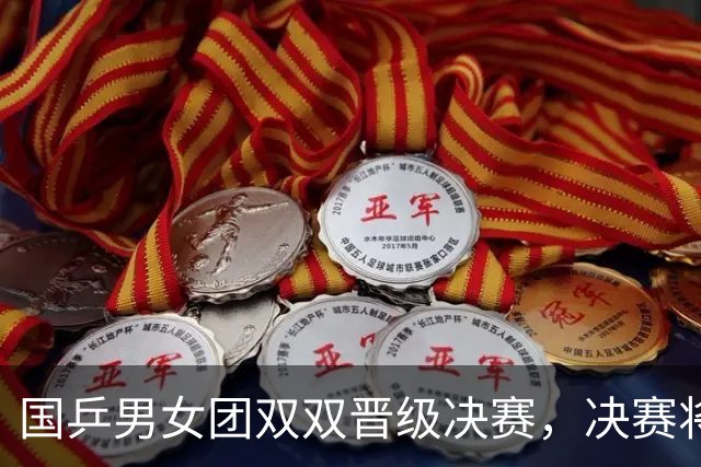 国乒男女团双双晋级决赛，决赛将与日乒巅峰对决