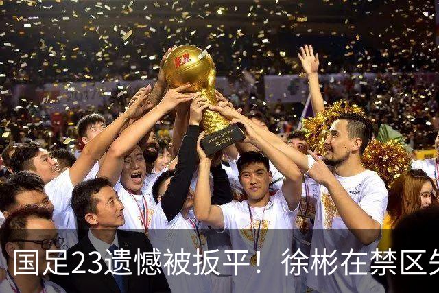 国足23遗憾被扳平！徐彬在禁区失误送大礼，“无脑回传”或成背锅者