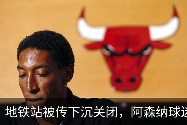 地铁站被传"下沉"关闭，阿森纳球迷差点赶不上球