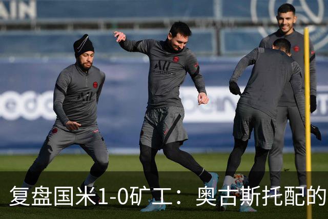 复盘国米1-0矿工：奥古斯托配的上一个首发资格，后防是要调整了