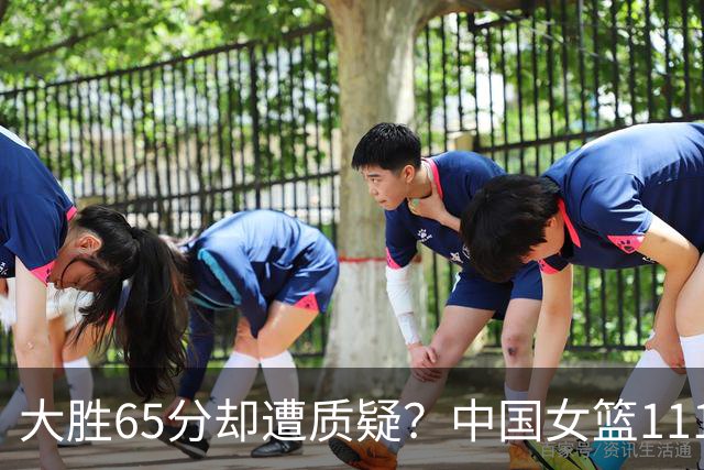 大胜65分却遭质疑？中国女篮111-46赢泰国，6人太完美、4人有瑕疵