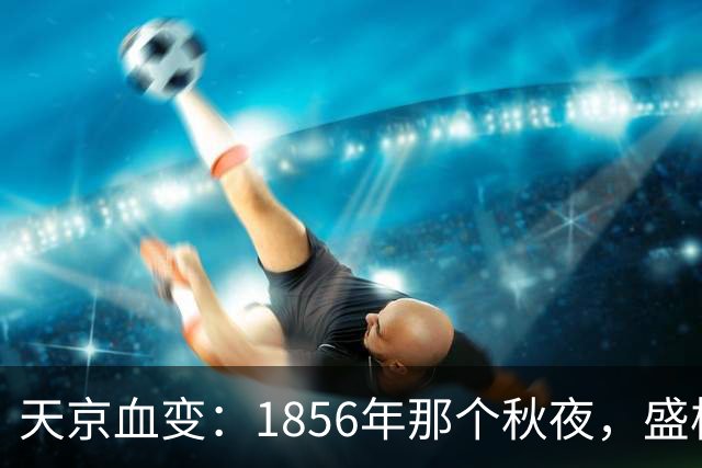 天京血变：1856年那个秋夜，盛极的太平天国为何一夜崩塌？