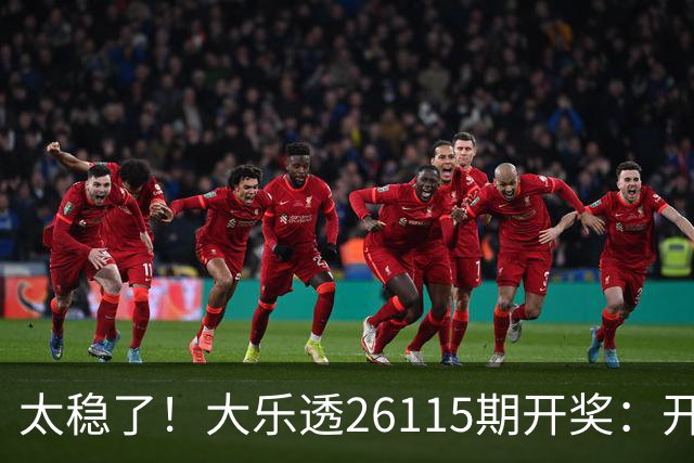 太稳了！大乐透26115期开奖：开出10注一等奖，大号扎堆出号！