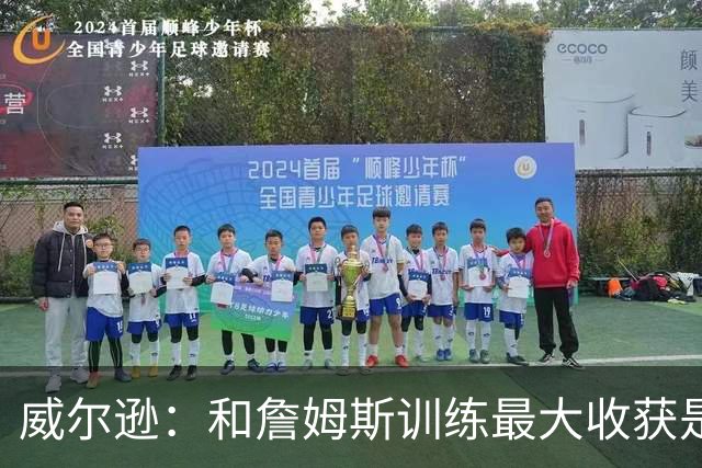 威尔逊：和詹姆斯训练最大收获是心态 他教我只关注对自己的期待