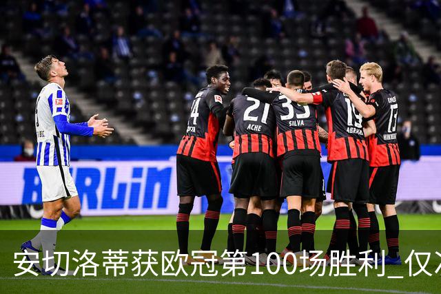 安切洛蒂获欧冠第100场胜利 仅次于弗格森和温格