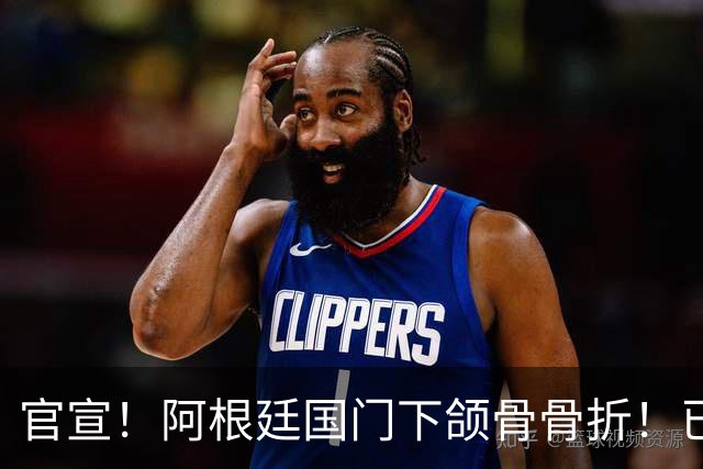 官宣！阿根廷国门下颌骨骨折！已完成手术治疗