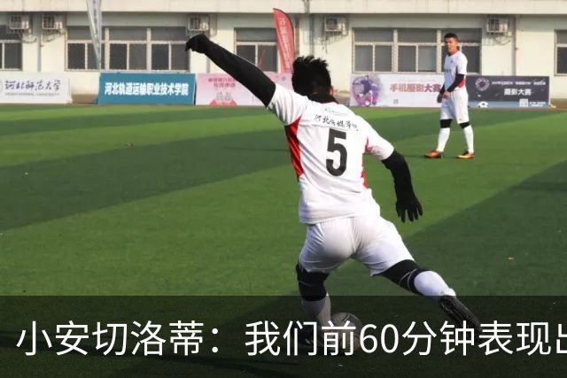 小安切洛蒂：我们前60分钟表现出色；塔帅是世界顶级教练之一