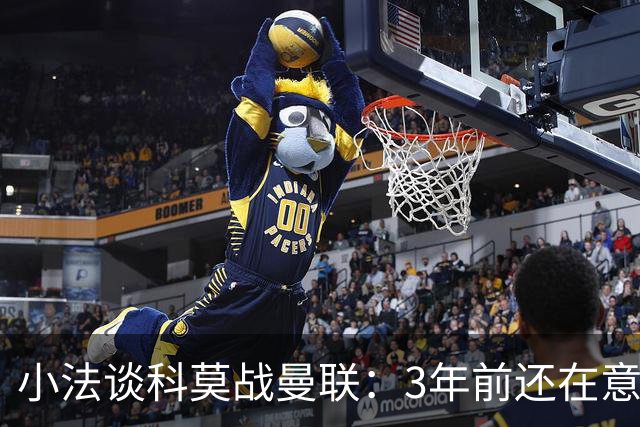 小法谈科莫战曼联：3年前还在意乙，如今在科莫湖畔等红魔