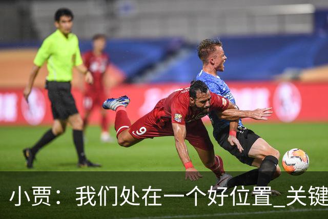 小贾：我们处在一个好位置 关键在于每个人都做出正确的团队配合