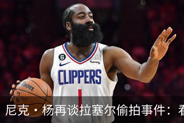 尼克·杨再谈拉塞尔偷拍事件：看新闻才知道 关系就此彻底绝裂