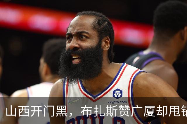 山西开门黑，布扎斯赞广厦却甩锅威金顿，并点出破联防+篮板问题
