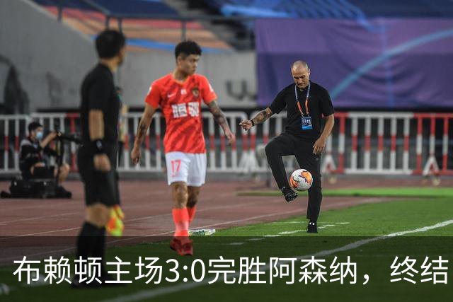 布赖顿主场3:0完胜阿森纳，终结了卫冕冠军新赛季各项赛事的全胜纪录。