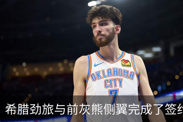 希腊劲旅与前灰熊侧翼完成了签约，此前他刚刚被尼克斯裁掉？