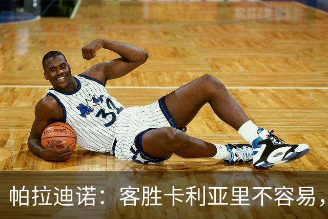 帕拉迪诺：客胜卡利亚里不容易，国米和尤文之前也遇到麻烦