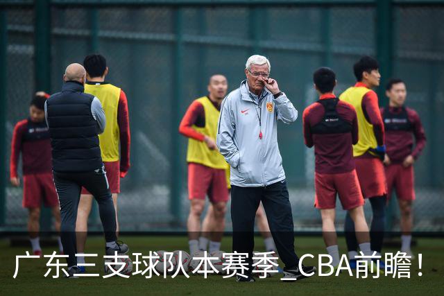 广东三支球队本赛季 CBA前瞻！广东深圳能冲冠，广州志在季后赛
