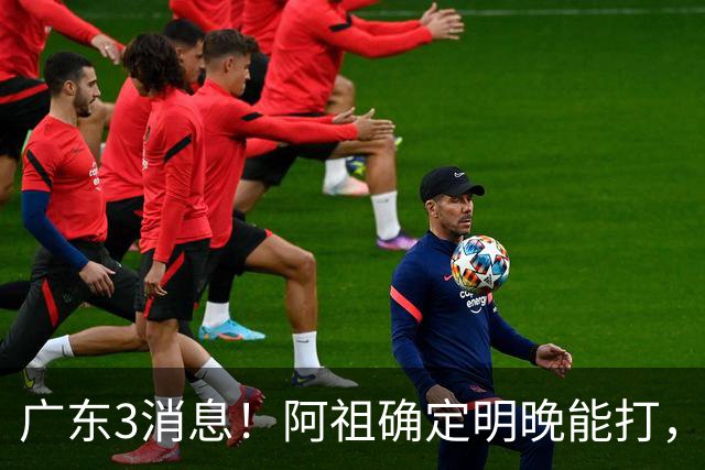 广东3消息！阿祖确定明晚能打，宏远官方大片上线，杜锋称被蒙在鼓里