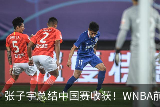 张子宇总结中国赛收获！WNBA前景被广泛看好 直言7-15顺位都符合预期