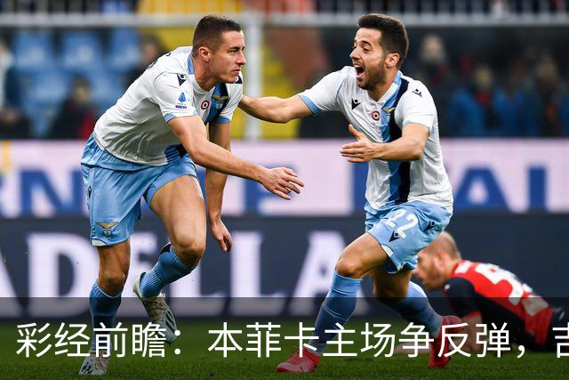 彩经前瞻：本菲卡主场争反弹，吉马良斯进攻乏力难挡红鹰